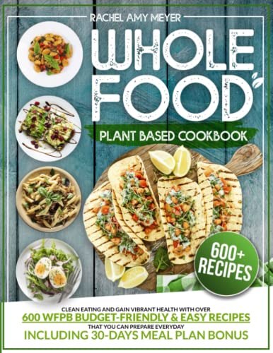 Beispielbild fr Whole Food Plant Based Cookbook: Clean Eating And Gain Vibrant Health With Over 600 WFPB Budget-Friendly Easy Recipes That You Can Prepare Everyday | Including 30-Days Meal Plan Bonus zum Verkauf von Front Cover Books