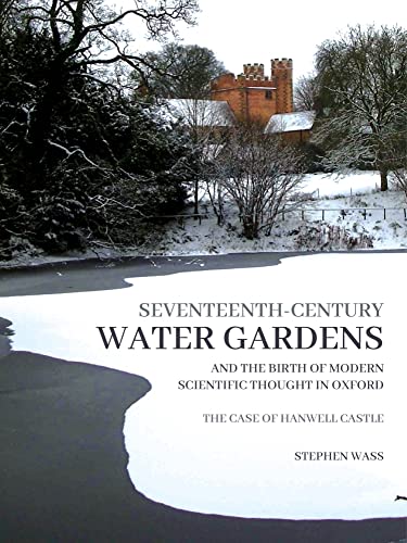 9781914427169: Seventeenth-century Water Gardens and the Birth of Modern Scientific thought in Oxford: The Case of Hanwell Castle