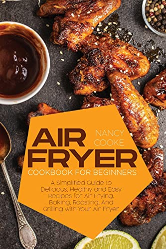 Stock image for Air Fryer Cookbook for Beginners: A Simplified Guide to Delicious, Healthy and Easy Recipes for Air Frying, Baking, Roasting, And Grilling with Your Air Fryer for sale by Big River Books