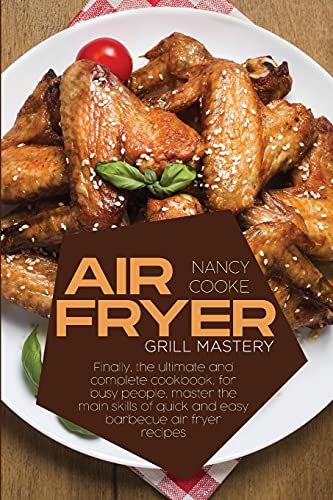 Stock image for Air Fryer Grill Mastery: Finally, The Ultimate And Complete Cookbook, For Busy People, Master The Main Skills Of Quick And Easy Barbecue Air Fryer Recipes for sale by Big River Books