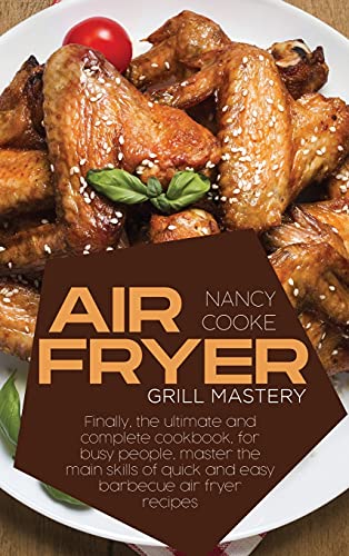 Stock image for Air Fryer Grill Mastery: Finally, The Ultimate And Complete Cookbook, For Busy People, Master The Main Skills Of Quick And Easy Barbecue Air Fryer Recipes for sale by WorldofBooks