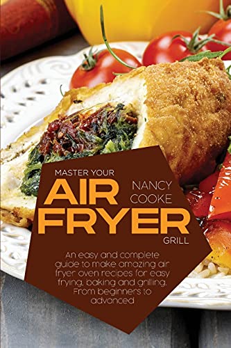 Stock image for Master Your Air Fryer: An Easy And Complete Guide To Make Amazing Air Fryer Oven Recipes For Easy Frying, Baking And Grilling. From Beginners To Advanced for sale by Red's Corner LLC