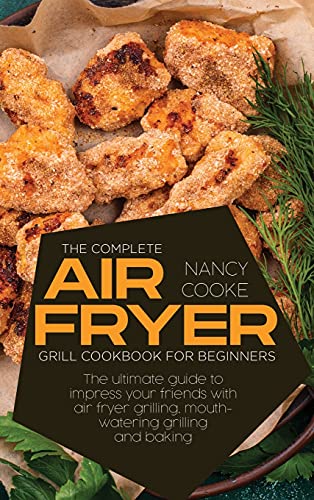 Stock image for The Complete Air Fryer Grill Cookbook for Beginners: The Ultimate Guide To Impress Your Friends With Air Fryer Grilling, Mouth-Watering Grilling And B for sale by ThriftBooks-Atlanta