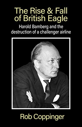 Stock image for The Rise & Fall of British Eagle: Harold Bamberg and the destruction of a challenger airline for sale by ThriftBooks-Atlanta