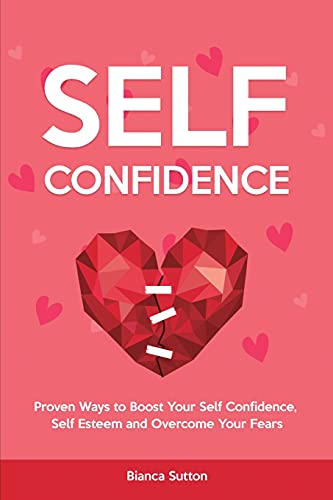 Imagen de archivo de Self-Confidence: Proven Ways to Boost Your Self Confidence, Self Esteem and Overcome Your Fears a la venta por Red's Corner LLC