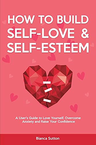 Imagen de archivo de How to Build Self-Love & Self-Esteem: A User's Guide to Love Yourself, Overcome Anxiety and Raise Your Confidence a la venta por Buchpark