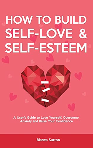 Imagen de archivo de How to Build Self-Love & Self-Esteem: A User's Guide to Love Yourself, Overcome Anxiety and Raise Your Confidence a la venta por Buchpark