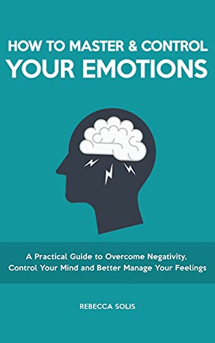 9781914527654: How to Master & Control Your Emotions: A Practical Guide to Overcome Negativity, Control Your Mind and Better Manage Your Feelings