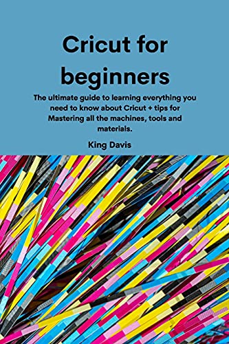9781914916199: Cricut for beginners: The ultimate guide to learning everything you need to know about Cricut + tips for Mastering all the machines, tools and materials.