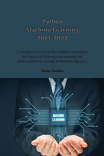 Stock image for Python Machine Learning 2021-2022: A complete overview for beginners to master the basics of Python programming and understand how to build artificial intelligence. for sale by Big River Books