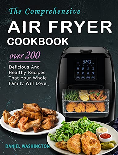 Stock image for The Comprehensive Air Fryer Cookbook: Over 200 Delicious And Healthy Recipes That Your Whole Family Will Love for sale by ThriftBooks-Atlanta