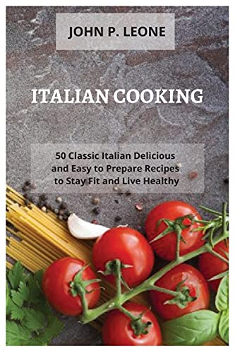 Imagen de archivo de Italian Cooking: 50 Classic Italian Delicious and Easy to Prepare Recipes to Stay Fit and Live Healthy a la venta por Lucky's Textbooks