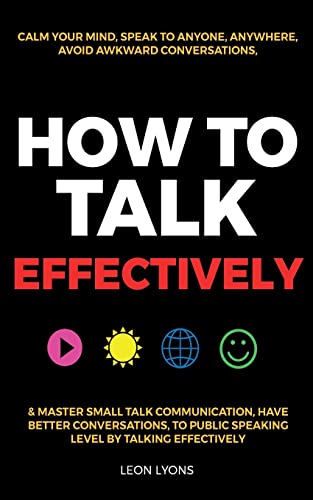 Stock image for How to Talk Effectively: Calm Your Mind, Speak to Anyone, Anywhere, Avoid Awkward Conversations, & Master Small Talk Communication, Have Better Conver for sale by GreatBookPrices