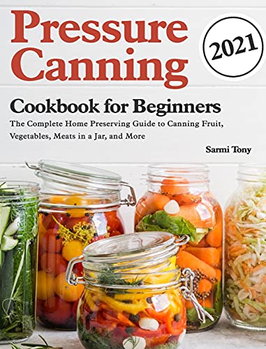 Beispielbild fr Pressure Canning Cookbook for Beginners 2021: The Complete Home Preserving Guide to Canning Fruit, Vegetables, Meats in a Jar, and More zum Verkauf von GF Books, Inc.