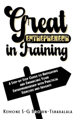 Stock image for Great Entrepreneur in Training: A Step-by-Step Guide to Navigating and Enhancing Your Entrepreneurship with Practical Exercises and Insights for sale by California Books