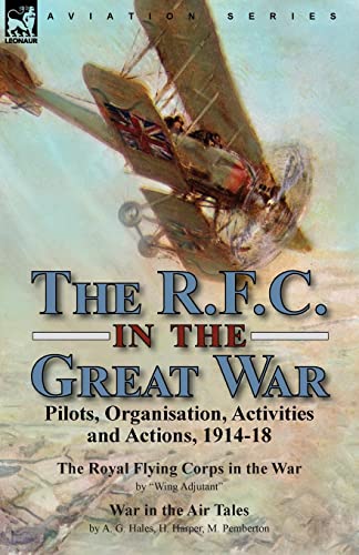 Stock image for The R.F.C. in the Great War: Pilots, Organisation, Activities and Actions, 1914-18-The Royal Flying Corps in the War by "Wing Adjutant" & War in the A for sale by GreatBookPrices