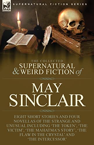 Beispielbild fr The Collected Supernatural and Weird Fiction of May Sinclair: Eight Short Stories and Four Novellas of the Strange and Unusual Including 'The Token', . Flaw in the Crystal' and 'The Intercessor' zum Verkauf von Books Unplugged