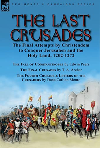 9781915234469: The Last Crusades: the Final Attempts by Christendom to Conquer Jerusalem and the Holy Land, 1202-1272-The Fall of Constantinople by Edwin Pears, The ... of the Crusaders by Dana Carlton Monro