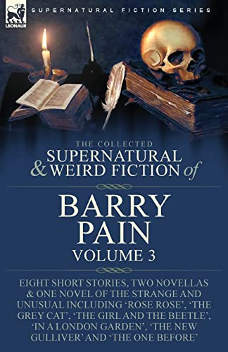 Stock image for The Collected Supernatural and Weird Fiction of Barry Pain-Volume 3: Eight Short Stories, Two Novellas & One Novel of the Strange and Unusual Including 'Rose Rose', 'The Grey Cat', 'The Girl and the Beetle', 'In a London Garden', 'The New Gulliver' and 'The One Before' for sale by THE SAINT BOOKSTORE
