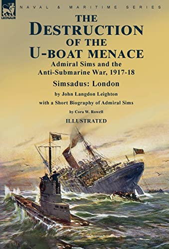 Stock image for The Destruction of the U-Boat Menace: Admiral Sims and the Anti-Submarine War, 1917-18-Simsadus: London by John Langdon Leighton with a Short Biography of Admiral Sims by Cora W. Rowell for sale by Lucky's Textbooks