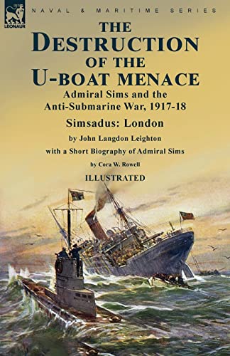 Stock image for The Destruction of the U-Boat Menace: Admiral Sims and the Anti-Submarine War, 1917-18-Simsadus: London by John Langdon Leighton with a Short Biograph for sale by GreatBookPrices