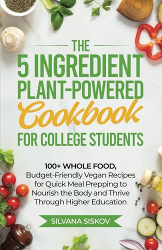 Stock image for The 5 Ingredient Plant-Powered Cookbook for College Students: 100+ Whole Food, Budget-Friendly Vegan Recipes for Quick Meal Prepping to Nourish the Body and Thrive Through Higher Education for sale by WorldofBooks