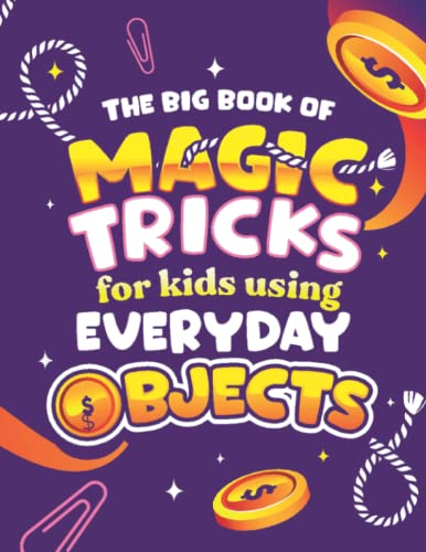 

The Big Book of Magic Tricks for Kids Using Everyday Objects: Easy Step-by-Step Magic Tricks with Coins, Ropes, Matches & More!