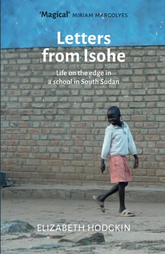 Beispielbild fr Letters from Isohe: Life on the edge in a school in South Sudan zum Verkauf von GF Books, Inc.