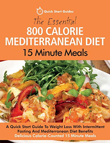 Imagen de archivo de The Essential 800 Calorie Mediterranean Diet 15 Minute Meals: A Quick Start Guide To Weight Loss With Intermittent Fasting And Mediterranean Diet Benefits. Delicious Calorie-Counted 15 Minute Meals a la venta por ZBK Books