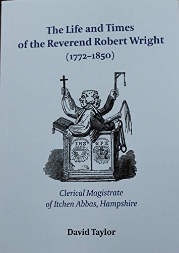 Beispielbild fr The Life and Times of the Reverend Robert Wright (1772 - 1850): Clerical magistrate of Itchen Abbas, Hampshire zum Verkauf von WorldofBooks