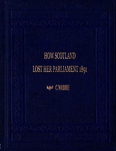 Stock image for How Scotland Lost Her Parliament: and what came of it. (Scotland in the Union; and what came of it) for sale by GF Books, Inc.