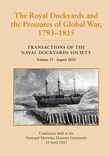 Stock image for The Royal Dockyards and the Pressures of Global War, 1793 - 1815: Transactions of the Naval Dockyards Society Volume 13 August 2020 for sale by AwesomeBooks