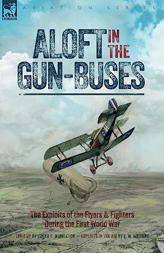 Beispielbild fr Aloft in the Gun-Buses - The Exploits of the Flyers and Fighters During the First World War zum Verkauf von PBShop.store US