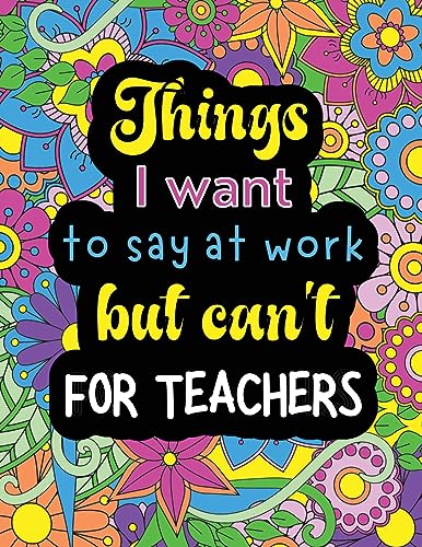 Stock image for Things I want to say at work but can't for teachers: Funny coloring book with 50 quote designs that all teachers will relate to! for sale by GreatBookPrices