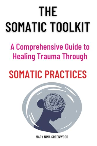Stock image for The Somatic Toolkit-A Comprehensive Guide to Healing Trauma Through Somatic Practices: A Comprehensive Guide to Healing Trauma Through Somatic . Potential for Deep Healing and Restoration for sale by California Books