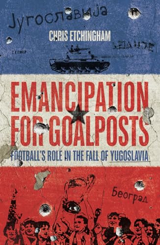 Beispielbild fr Emancipation for Goalposts: Football's Role in the Fall of Yugoslavia zum Verkauf von WorldofBooks