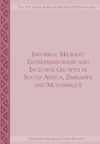 9781920596101: Informal Migrant Entrepreneurship and Inclusive Growth in South Africa, Zimbabwe and Mozambique: Growing Informal Cities Project (Migration Policy)