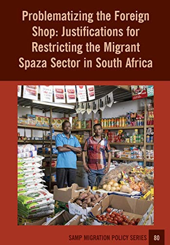 Stock image for Problematizing the Foreign Shop Justifications for Restricting the Migrant Spaza Sector in South Africa 80 SAMP MIGRATION POLICY SERIES for sale by PBShop.store US
