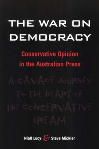 The War on Democracy: Conservative Opinion in the Australian Press (9781920694906) by Niall Lucy; Steve Mickler