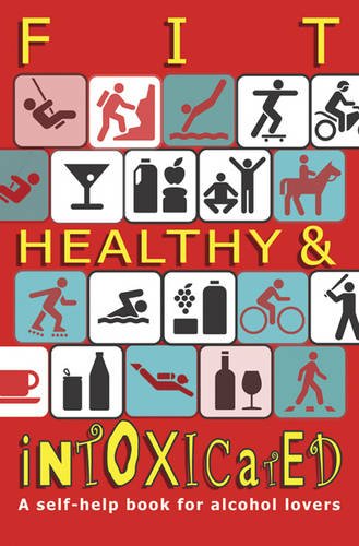 Beispielbild fr Fit, Healthy and Intoxicated: A Self-Help Book for Alcohol Lovers zum Verkauf von Anybook.com