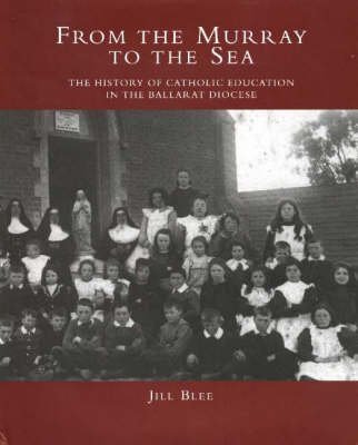 Stock image for From the Murray to the Sea : The History of Catholic Education in the Ballarat Diocese for sale by Bingo Books 2