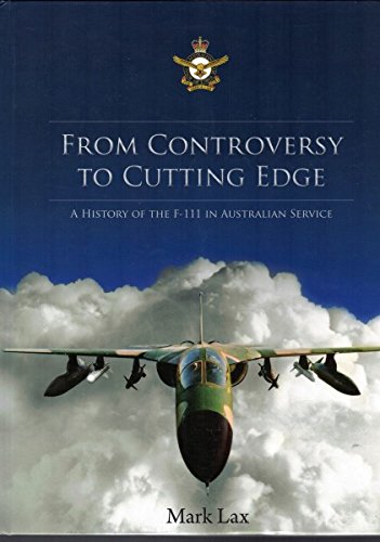 9781920800543: From Controversy to Cutting Edge: A History of the F-111 In Australian Service