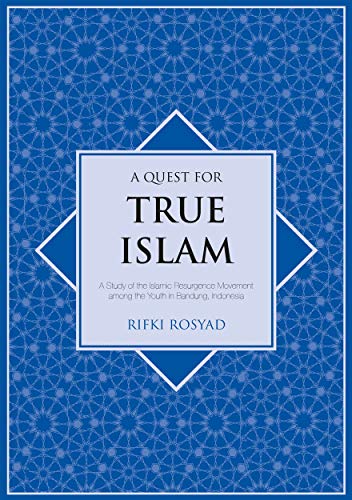 A Quest for True Islam: A Study of the Islamic Resurgence Movement among the Youth in Bandung, In...