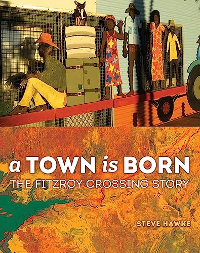 Imagen de archivo de A Town Is Born: The Fitzroy Crossing Story a la venta por THE CROSS Art + Books
