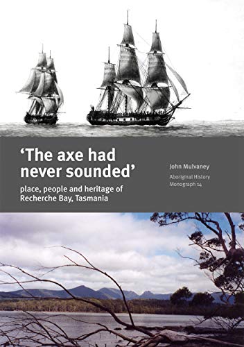 â€˜The axe had never soundedâ€™: Place, people and heritage of Recherche Bay, Tasmania (Aboriginal History Monographs) (9781921313202) by Mulvaney, John