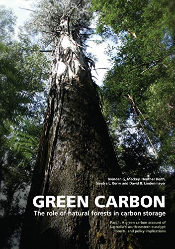 Green Carbon: The Role of Natural Forests in Carbon Storage, Part 1: A Green Carbon Account of Australia's South-Eastern Eucalypt Forests, and Policy Implications (9781921313875) by Brendan G. Mackey; Heather Keith; Sandra L. Berry; David B. Lindenmayer