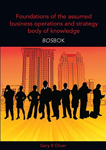 Foundations of the assumed business operations and strategy body of knowledge (BOSBOK): An outline of shareable knowledge (9781921364211) by Oliver, Gary