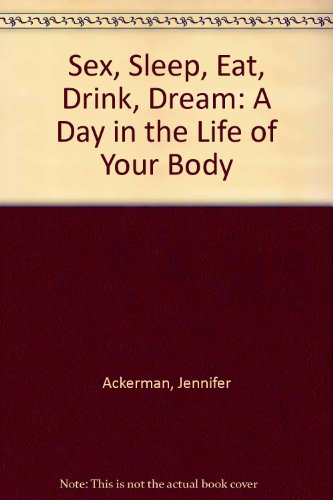 9781921372421: Sex, Sleep, Eat, Drink, Dream: A Day in the Life of Your Body