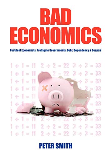 Bad Economics Pestilent Economists, Profligate Governments, Debt, Dependency & Despair (9781921421594) by Smith, Both In The Mathematics Department Peter