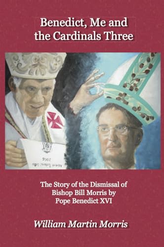9781921511417: Benedict, Me and the Cardinals Three: The Story of the Dismissal of Bishop Bill Morris by Pope Benedict XVI